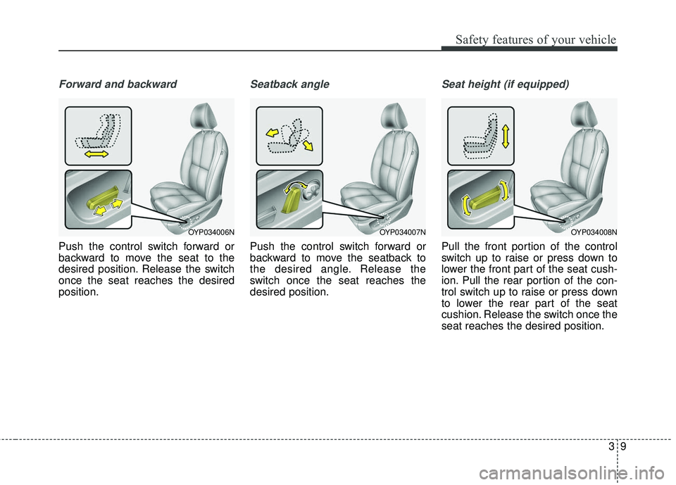 KIA SEDONA 2018  Owners Manual 39
Safety features of your vehicle
Forward and backward
Push the control switch forward or
backward to move the seat to the
desired position. Release the switch
once the seat reaches the desired
posit