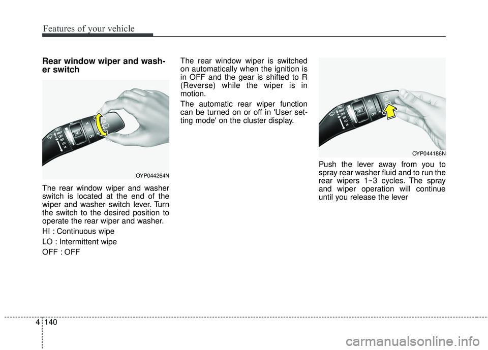 KIA SEDONA 2018  Owners Manual Features of your vehicle
140
4
Rear window wiper and wash-
er switch
The rear window wiper and washer
switch is located at the end of the
wiper and washer switch lever. Turn
the switch to the desired 