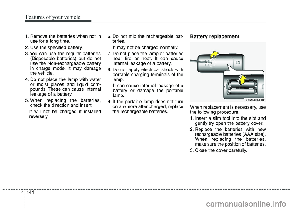 KIA SEDONA 2018  Owners Manual Features of your vehicle
144
4
1. Remove the batteries when not in
use for a long time.
2. Use the specified battery.
3. You can use the regular batteries (Disposable batteries) but do not
use the Non