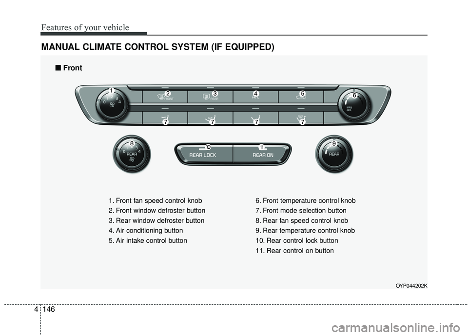 KIA SEDONA 2018  Owners Manual Features of your vehicle
146
4
MANUAL CLIMATE CONTROL SYSTEM (IF EQUIPPED)
OYP044202K
1. Front fan speed control knob
2. Front window defroster button
3. Rear window defroster button
4. Air conditioni