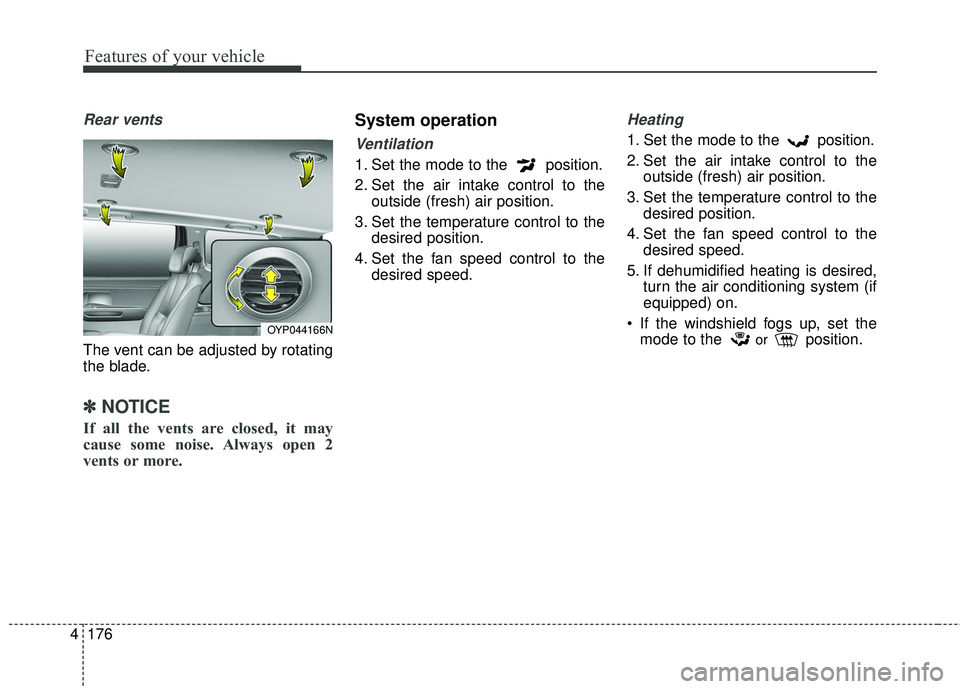 KIA SEDONA 2018  Owners Manual Features of your vehicle
176
4
Rear vents
The vent can be adjusted by rotating
the blade.
✽ ✽
NOTICE
If all the vents are closed, it may
cause some noise. Always open 2
vents or more.
System opera