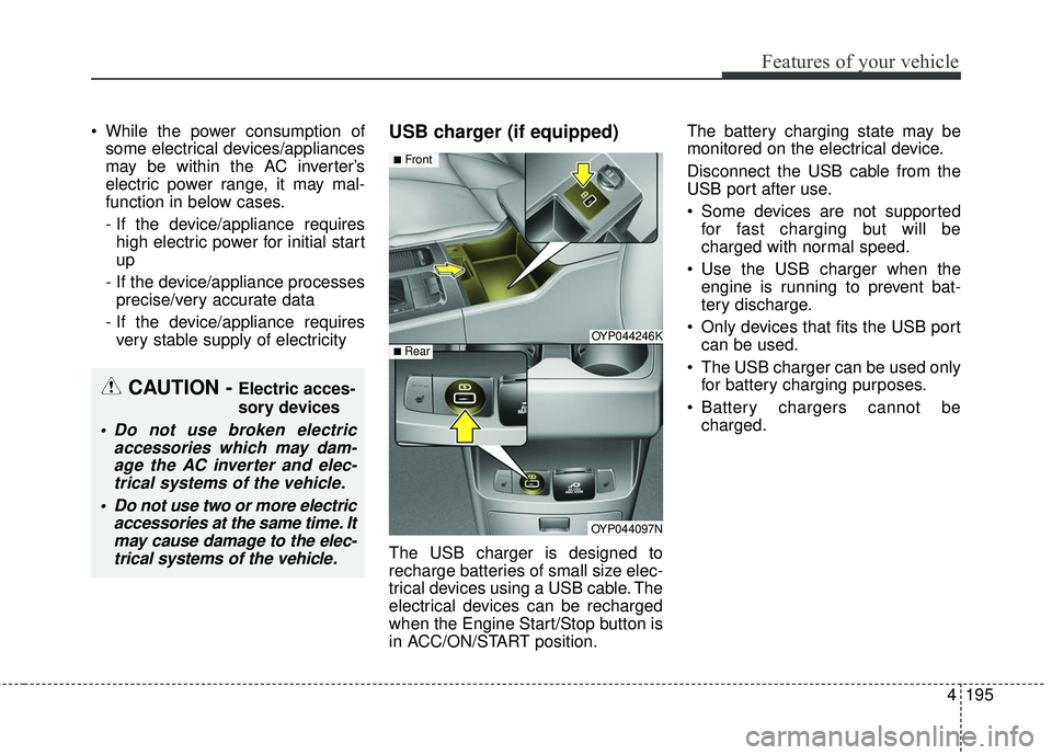 KIA SEDONA 2018  Owners Manual 4195
Features of your vehicle
 While the power consumption ofsome electrical devices/appliances
may be within the AC inverter’s
electric power range, it may mal-
function in below cases.
- If the de