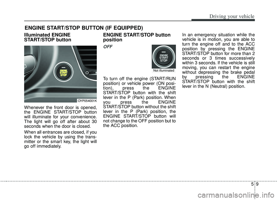 KIA SEDONA 2018  Owners Manual 59
Driving your vehicle
Illuminated ENGINE
START/STOP button
Whenever the front door is opened,
the ENGINE START/STOP button
will illuminate for your convenience.
The light will go off after about 30
