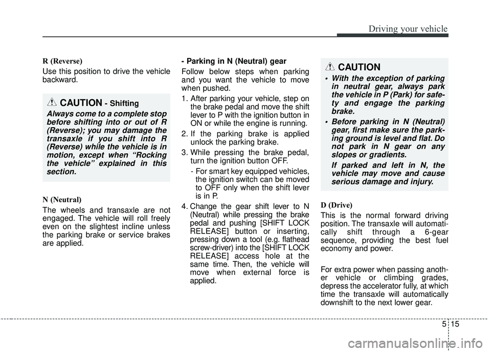 KIA SEDONA 2018  Owners Manual 515
Driving your vehicle
R (Reverse)
Use this position to drive the vehicle
backward.
N (Neutral)
The wheels and transaxle are not
engaged. The vehicle will roll freely
even on the slightest incline u