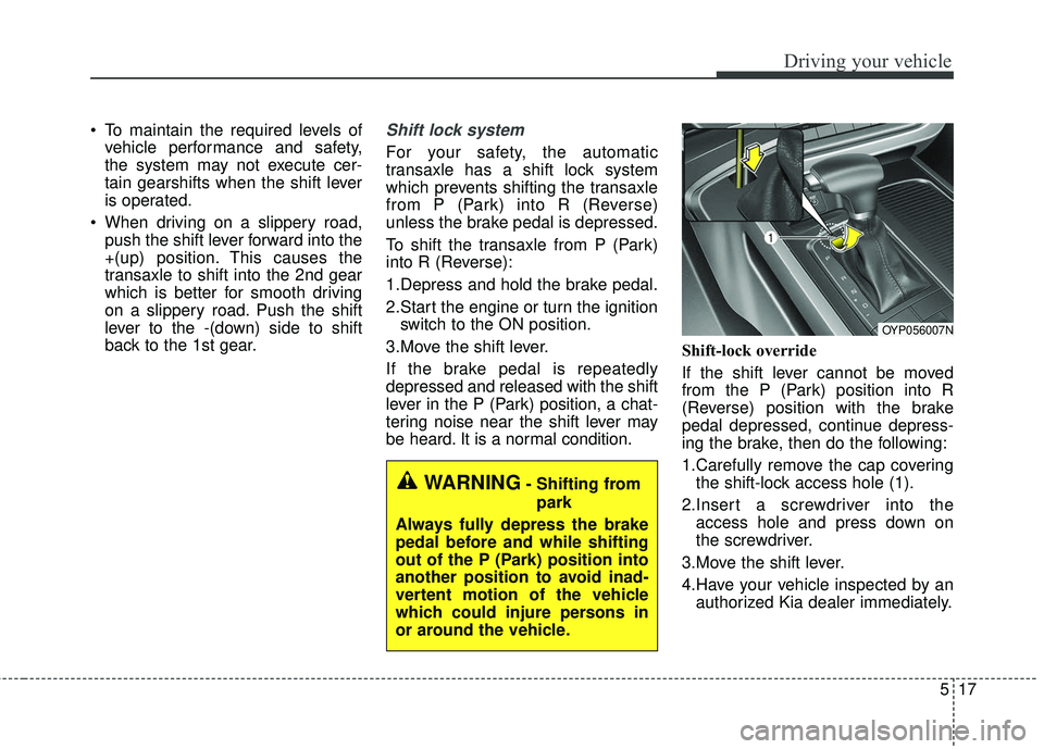 KIA SEDONA 2018 Owners Manual 517
Driving your vehicle
To maintain the required levels ofvehicle performance and safety,
the system may not execute cer-
tain gearshifts when the shift lever
is operated.
When driving on a slipper KIA SEDONA 2018 Owners Manual 517
Driving your vehicle
To maintain the required levels ofvehicle performance and safety,
the system may not execute cer-
tain gearshifts when the shift lever
is operated.
When driving on a slipper