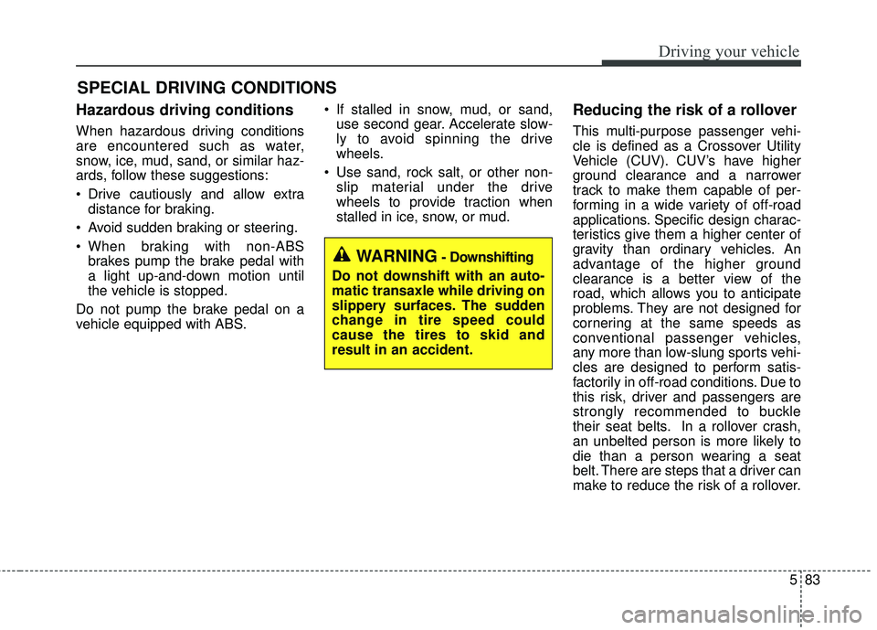KIA SEDONA 2018  Owners Manual 583
Driving your vehicle
Hazardous driving conditions  
When hazardous driving conditions
are encountered such as water,
snow, ice, mud, sand, or similar haz-
ards, follow these suggestions:
 Drive ca