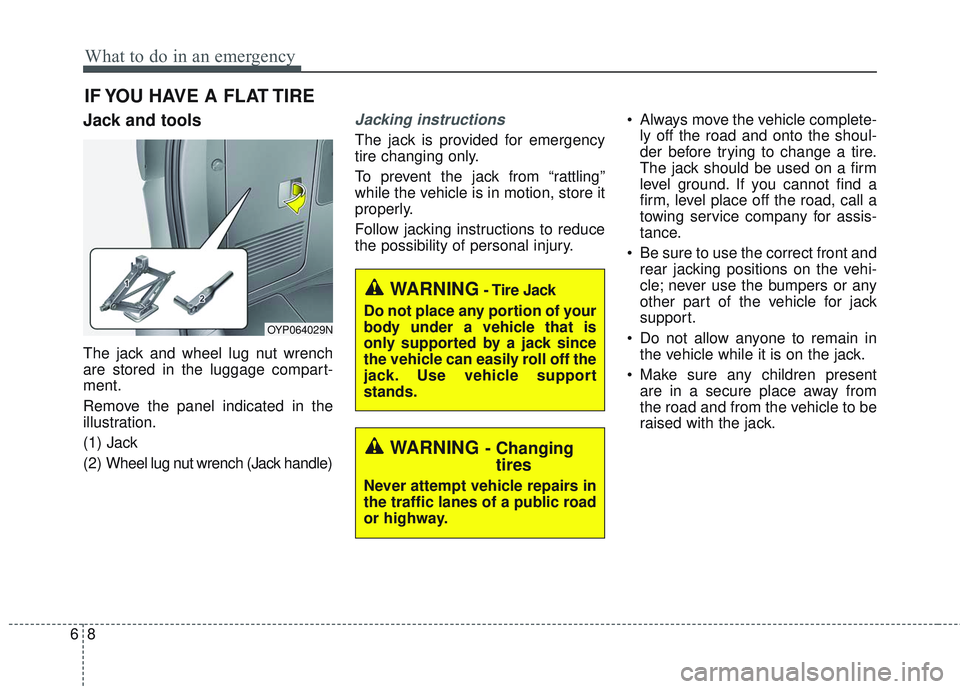 KIA SEDONA 2018 Owners Manual What to do in an emergency
86
IF YOU HAVE A FLAT TIRE
Jack and tools
The jack and wheel lug nut wrench
are stored in the luggage compart-
ment.
Remove the panel indicated in the
illustration.
(1) Jack KIA SEDONA 2018 Owners Manual What to do in an emergency
86
IF YOU HAVE A FLAT TIRE
Jack and tools
The jack and wheel lug nut wrench
are stored in the luggage compart-
ment.
Remove the panel indicated in the
illustration.
(1) Jack
