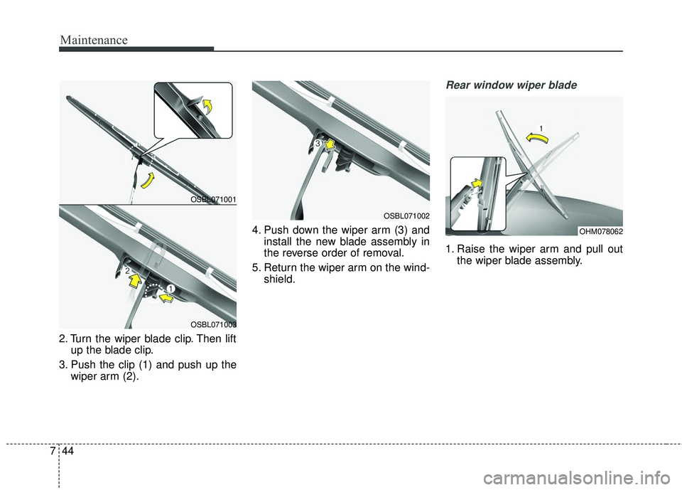 KIA SEDONA 2018  Owners Manual Maintenance
44
7
2. Turn the wiper blade clip. Then lift
up the blade clip.
3. Push the clip (1) and push up the wiper arm (2). 4. Push down the wiper arm (3) and
install the new blade assembly in
the