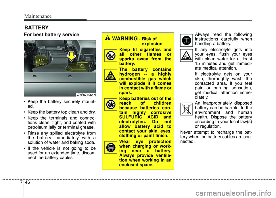 KIA SEDONA 2018  Owners Manual Maintenance
46
7
BATTERY
For best battery service
 Keep the battery securely mount-
ed.
 Keep the battery top clean and dry.
 Keep the terminals and connec- tions clean, tight, and coated with
petrole