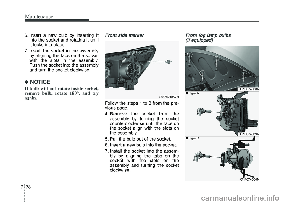 KIA SEDONA 2018  Owners Manual Maintenance
78
7
6. Insert a new bulb by inserting it
into the socket and rotating it until
it locks into place.
7. Install the socket in the assembly by aligning the tabs on the socket
with the slots