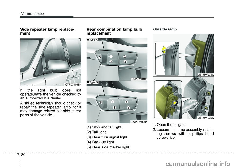 KIA SEDONA 2018  Owners Manual Maintenance
80
7
Side repeater lamp replace-
ment 
If the light bulb does not
operate,have the vehicle checked by
an authorized Kia dealer.
A skilled technician should check or
repair the side repeate