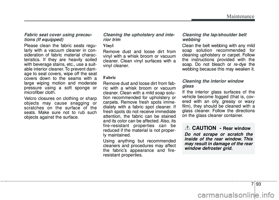 KIA SEDONA 2018 Owners Manual 793
Maintenance
Fabric seat cover using precau-tions (If equipped)
Please clean the fabric seats regu-
larly with a vacuum cleaner in con-
sideration of fabric material charac-
teristics. If they are KIA SEDONA 2018 Owners Manual 793
Maintenance
Fabric seat cover using precau-tions (If equipped)
Please clean the fabric seats regu-
larly with a vacuum cleaner in con-
sideration of fabric material charac-
teristics. If they are