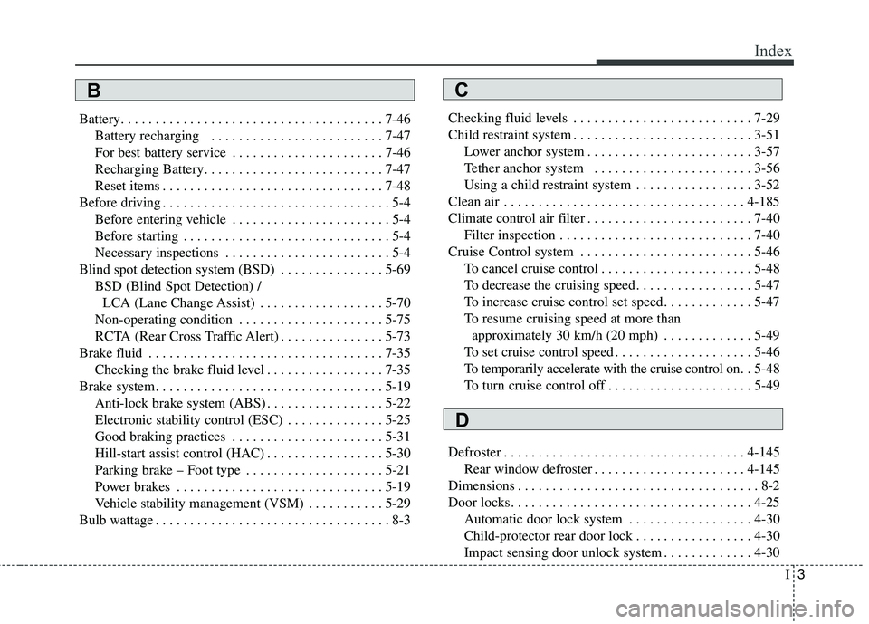 KIA SEDONA 2018  Owners Manual I3
Index
Battery. . . . . . . . . . . . . . . . . . . . . . . . . . . . . . . . . . . . \
. . 7-46Battery recharging   . . . . . . . . . . . . . . . . . . . . . . . . . 7-47
For best battery service .