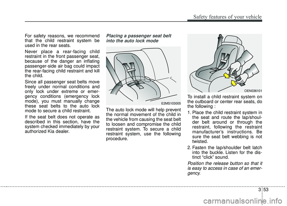 KIA SEDONA 2018  Owners Manual 353
Safety features of your vehicle
For safety reasons, we recommend
that the child restraint system be
used in the rear seats.
Never place a rear-facing child
restraint in the front passenger seat,
b