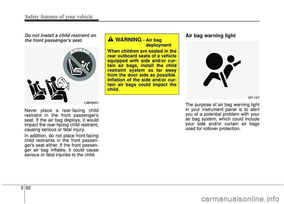 KIA SEDONA 2018 Owners Manual Safety features of your vehicle
62
3
Do not install a child restraint on
the front passenger’s seat.
Never place a rear-facing child
restraint in the front passenger’s
seat. If the air bag deploys KIA SEDONA 2018 Owners Manual Safety features of your vehicle
62
3
Do not install a child restraint on
the front passenger’s seat.
Never place a rear-facing child
restraint in the front passenger’s
seat. If the air bag deploys