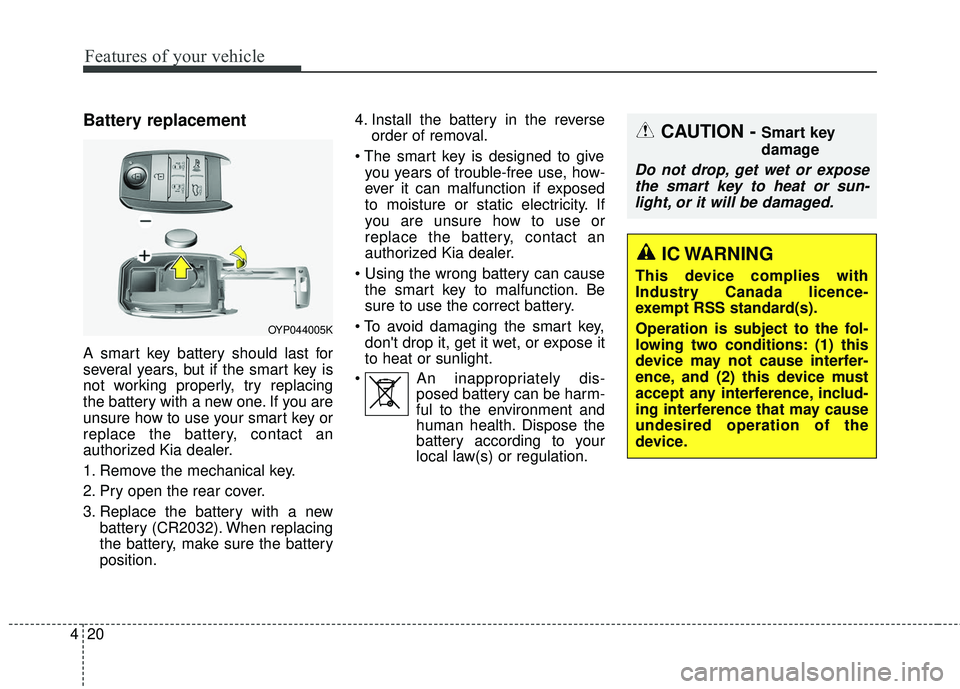 KIA SEDONA 2017 Owners Manual Features of your vehicle
20
4
Battery replacement
A smart key battery should last for
several years, but if the smart key is
not working properly, try replacing
the battery with a new one. If you are
KIA SEDONA 2017 Owners Manual Features of your vehicle
20
4
Battery replacement
A smart key battery should last for
several years, but if the smart key is
not working properly, try replacing
the battery with a new one. If you are