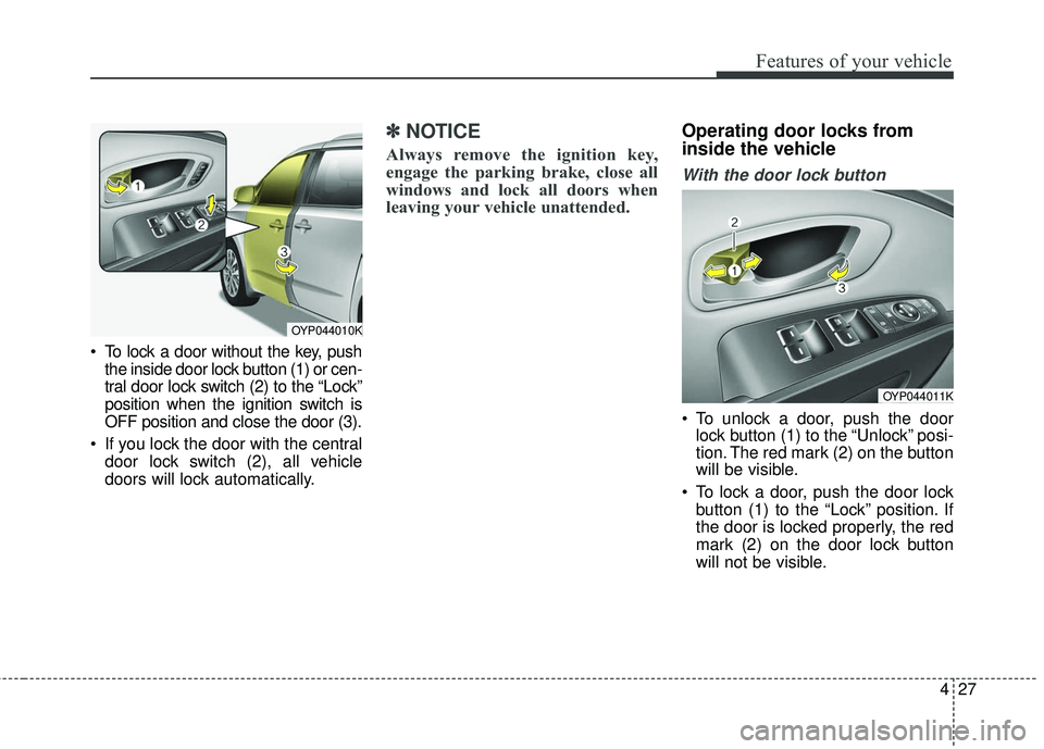 KIA SEDONA 2017  Owners Manual 427
Features of your vehicle
 To lock a door without the key, pushthe inside door lock button (1) or cen-
tral door lock switch (2) to the “Lock”
position when the ignition switch is
OFF position 