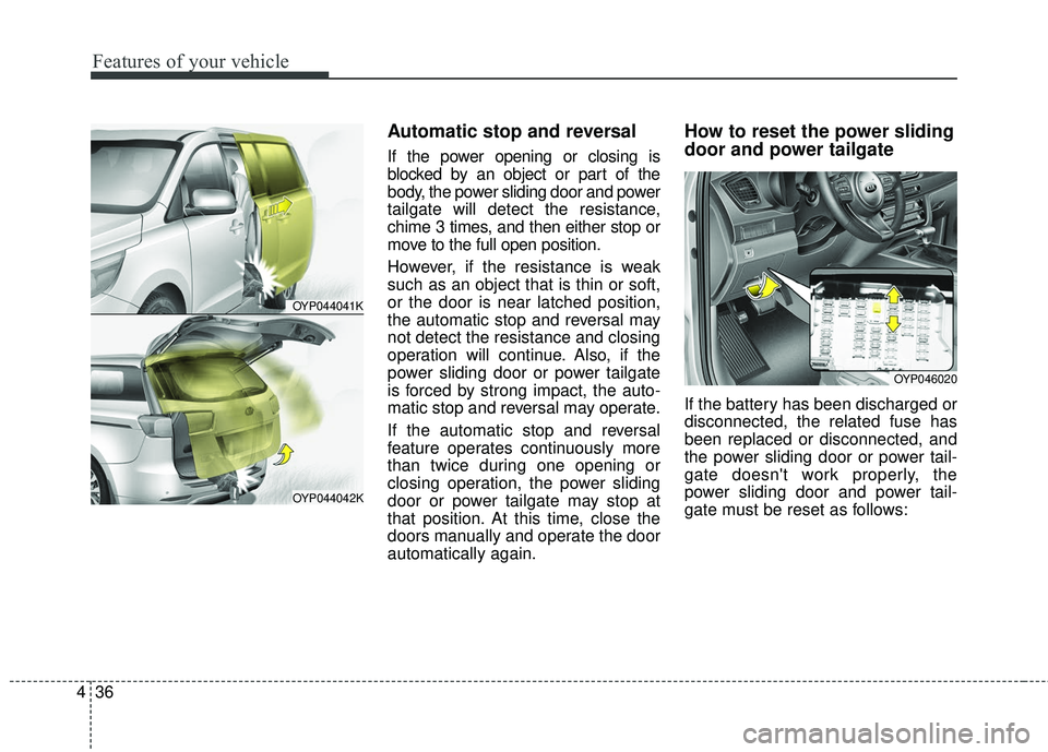 KIA SEDONA 2017  Owners Manual Features of your vehicle
36
4
Automatic stop and reversal
If the power opening or closing is
blocked by an object or part of the
body, the power sliding door and power
tailgate will detect the resista