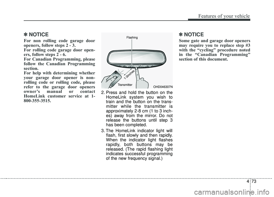 KIA SEDONA 2017  Owners Manual 473
Features of your vehicle
✽ ✽NOTICE
For non rolling code garage door
openers, follow steps 2 - 3. 
For rolling code garage door open-
ers, follow steps 2 - 6. 
For Canadian Programming, please
