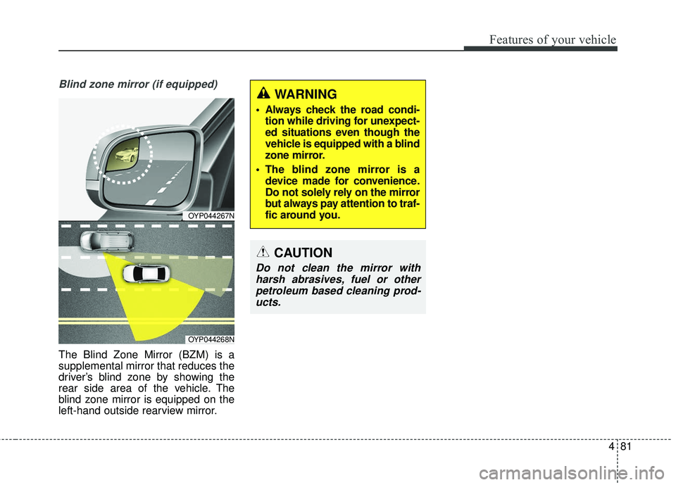 KIA SEDONA 2017  Owners Manual 481
Features of your vehicle
Blind zone mirror (if equipped)
The Blind Zone Mirror (BZM) is a
supplemental mirror that reduces the
driver’s blind zone by showing the
rear side area of the vehicle. T