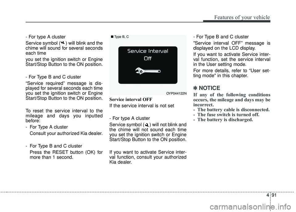 KIA SEDONA 2017 Owners Manual 491
Features of your vehicle
- For type A cluster
Service symbol ( ) will blink and the
chime will sound for several seconds
each time
you set the ignition switch or Engine
Start/Stop Button to the ON KIA SEDONA 2017 Owners Manual 491
Features of your vehicle
- For type A cluster
Service symbol ( ) will blink and the
chime will sound for several seconds
each time
you set the ignition switch or Engine
Start/Stop Button to the ON