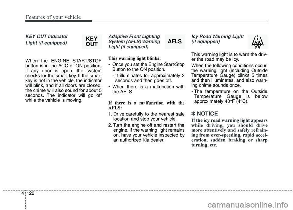 KIA SEDONA 2017 Owners Manual Features of your vehicle
120
4
KEY OUT Indicator
Light (if equipped)
When the ENGINE START/STOP
button is in the ACC or ON position,
if any door is open, the system
checks for the smart key. If the s KIA SEDONA 2017 Owners Manual Features of your vehicle
120
4
KEY OUT Indicator
Light (if equipped)
When the ENGINE START/STOP
button is in the ACC or ON position,
if any door is open, the system
checks for the smart key. If the s