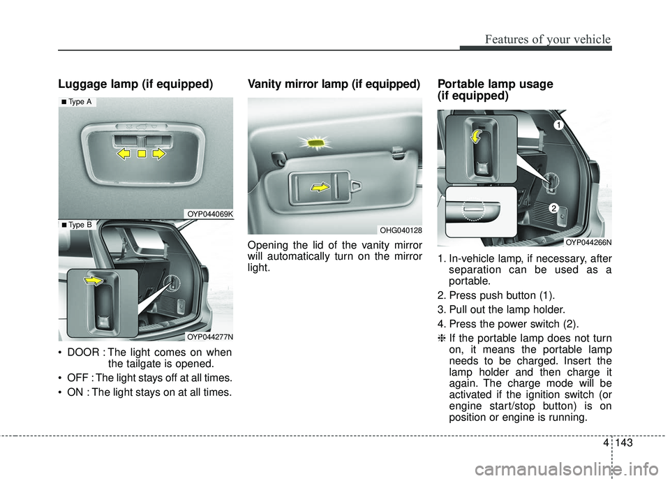 KIA SEDONA 2017  Owners Manual 4143
Features of your vehicle
Luggage lamp (if equipped)
 DOOR : The light comes on whenthe tailgate is opened.
 OFF : The light stays off at all times.
 ON : The light stays on at all times.
Vanity m