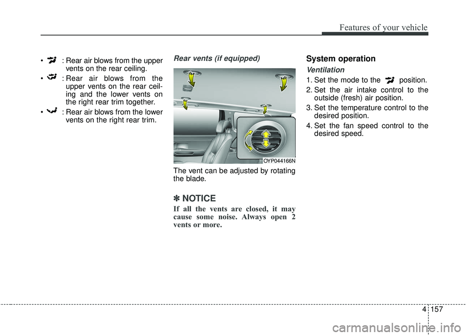 KIA SEDONA 2017  Owners Manual 4157
Features of your vehicle
 : Rear air blows from the uppervents on the rear ceiling.
 : Rear air blows from the upper vents on the rear ceil-
ing and the lower vents on
the right rear trim togethe