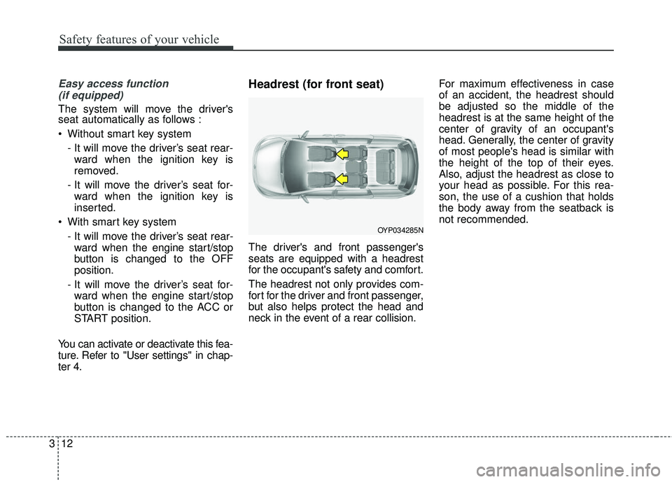 KIA SEDONA 2017  Owners Manual Safety features of your vehicle
12
3
Easy access function 
(if equipped)
The system will move the drivers
seat automatically as follows :
 Without smart key system
- It will move the driver’s seat 