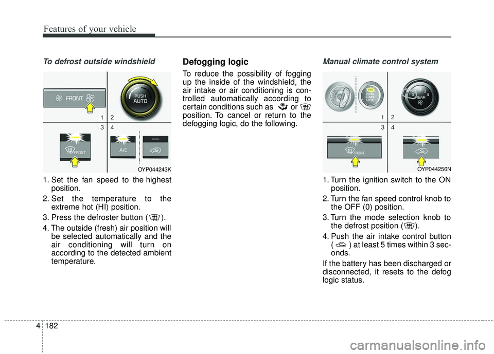 KIA SEDONA 2017  Owners Manual Features of your vehicle
182
4
To defrost outside windshield  
1. Set the fan speed to the highest
position.
2. Set the temperature to the extreme hot (HI) position.
3. Press the defroster button ( ).