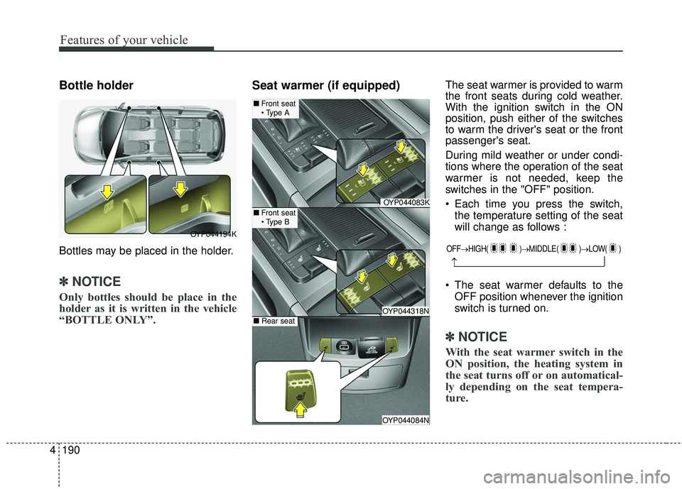KIA SEDONA 2017  Owners Manual Features of your vehicle
190
4
Bottle holder
Bottles may be placed in the holder.
✽ ✽
NOTICE
Only bottles should be place in the
holder as it is written in the vehicle
“BOTTLE ONLY”.
Seat warm