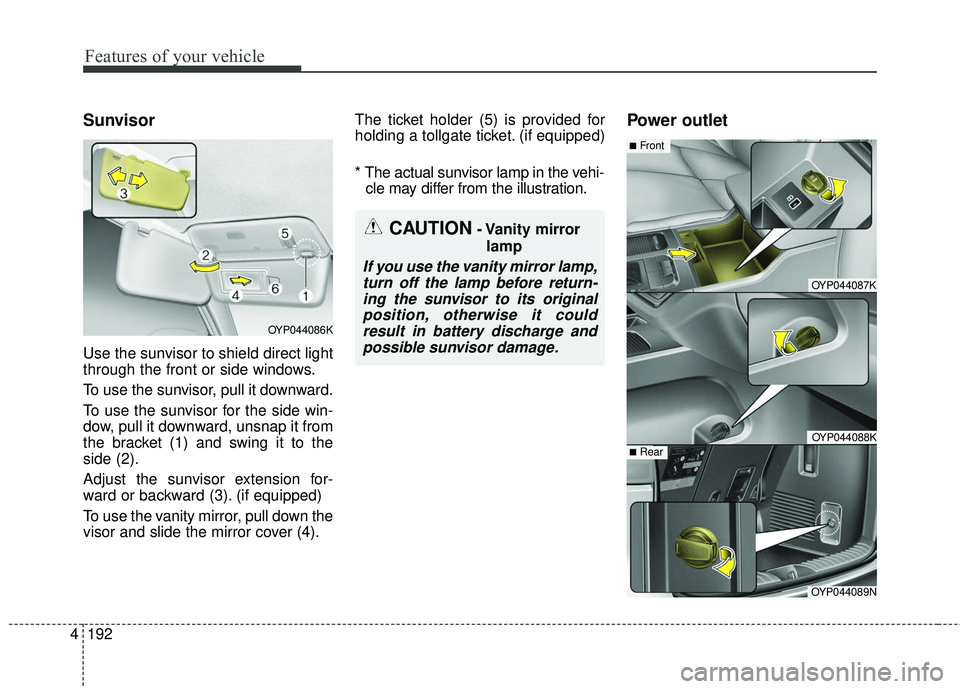 KIA SEDONA 2017  Owners Manual Features of your vehicle
192
4
Sunvisor
Use the sunvisor to shield direct light
through the front or side windows.
To use the sunvisor, pull it downward.
To use the sunvisor for the side win-
dow, pul