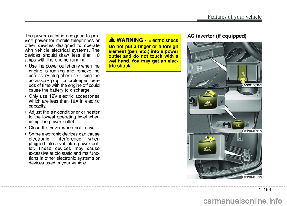 KIA SEDONA 2017  Owners Manual 4193
Features of your vehicle
The power outlet is designed to pro-
vide power for mobile telephones or
other devices designed to operate
with vehicle electrical systems. The
devices should draw less t