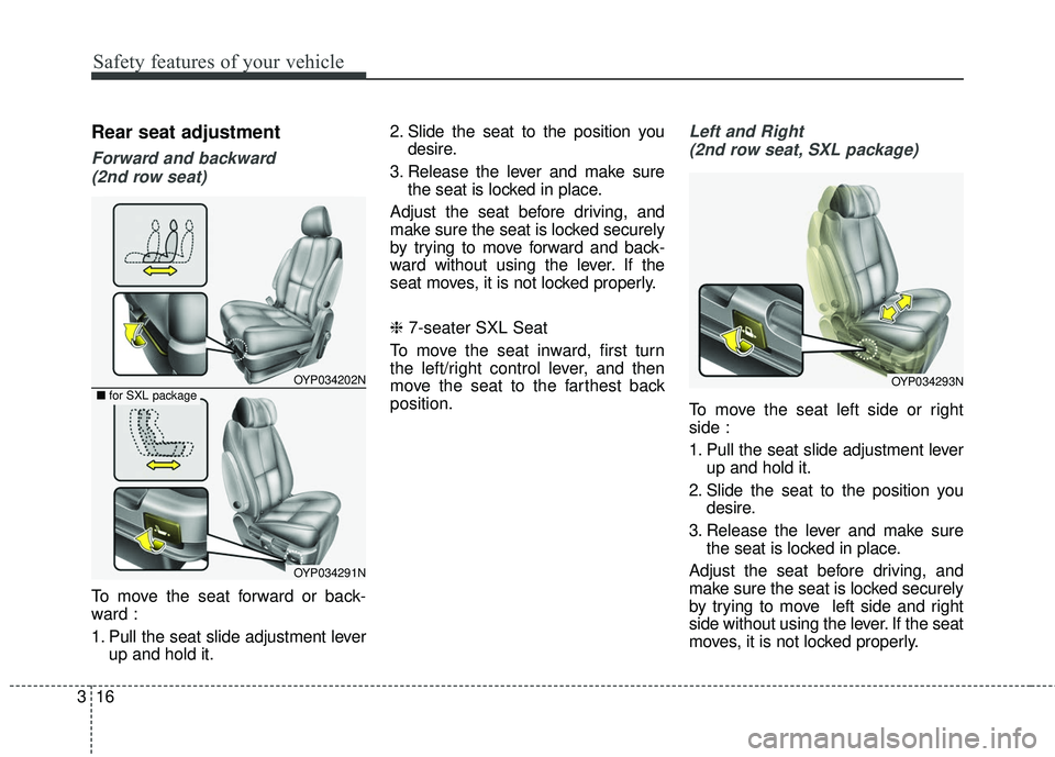 KIA SEDONA 2017  Owners Manual Safety features of your vehicle
16
3
Rear seat adjustment
Forward and backward 
(2nd row seat)
To move the seat forward or back-
ward :
1. Pull the seat slide adjustment lever up and hold it. 2. Slide
