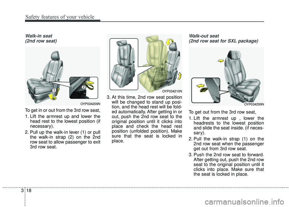 KIA SEDONA 2017 Owners Manual Safety features of your vehicle
18
3
Walk-in seat
(2nd row seat)
To get in or out from the 3rd row seat,
1. Lift the armrest up and lower the head rest to the lowest position (if
necessary).
2. Pull KIA SEDONA 2017 Owners Manual Safety features of your vehicle
18
3
Walk-in seat
(2nd row seat)
To get in or out from the 3rd row seat,
1. Lift the armrest up and lower the head rest to the lowest position (if
necessary).
2. Pull