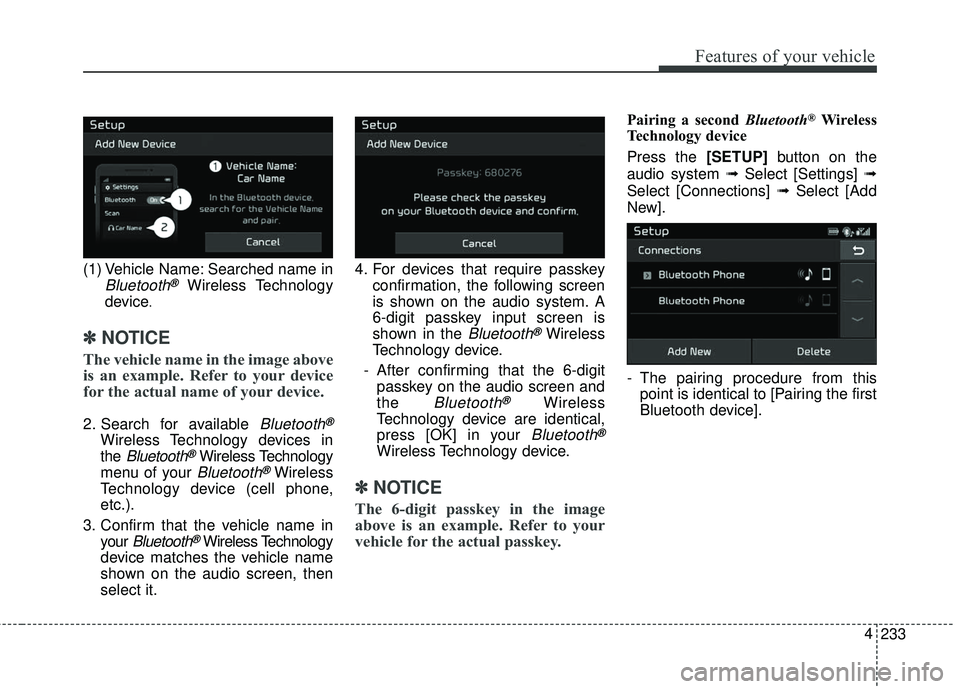 KIA SEDONA 2017 Owners Manual 233
4
Features of your vehicle
(1) Vehicle Name: Searched name in
Bluetooth®Wireless Technology
device
.
✽ ✽ NOTICE
The vehicle name in the image above
is an example. Refer to your device
for the KIA SEDONA 2017 Owners Manual 233
4
Features of your vehicle
(1) Vehicle Name: Searched name in
Bluetooth®Wireless Technology
device
.
✽ ✽ NOTICE
The vehicle name in the image above
is an example. Refer to your device
for the