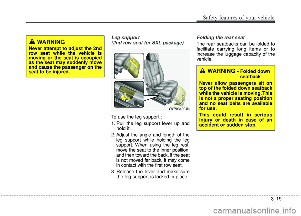 KIA SEDONA 2017 Owners Manual 319
Safety features of your vehicle
Leg support (2nd row seat for SXL package)
To use the leg support :
1. Pull the leg support lever up and hold it.
2. Adjust the angle and length of the leg support KIA SEDONA 2017 Owners Manual 319
Safety features of your vehicle
Leg support (2nd row seat for SXL package)
To use the leg support :
1. Pull the leg support lever up and hold it.
2. Adjust the angle and length of the leg support