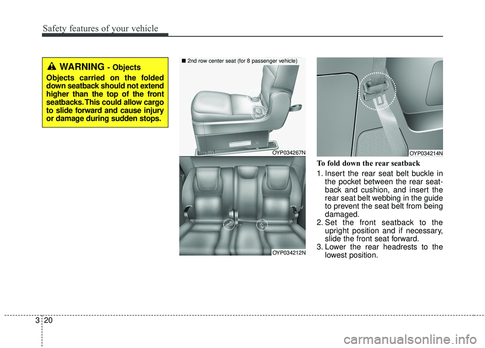 KIA SEDONA 2017  Owners Manual Safety features of your vehicle
20
3
To fold down the rear seatback 
1. Insert the rear seat belt buckle in
the pocket between the rear seat-
back and cushion, and insert the
rear seat belt webbing in