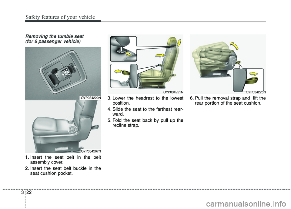 KIA SEDONA 2017  Owners Manual Safety features of your vehicle
22
3
Removing the tumble seat 
(for 8 passenger vehicle)
1. Insert the seat belt in the belt assembly cover.
2. Insert the seat belt buckle in the seat cushion pocket. 