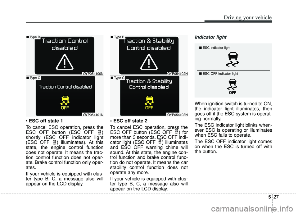KIA SEDONA 2017  Owners Manual 527
Driving your vehicle
ESC off state 1
To cancel ESC operation, press the
ESC OFF button (ESC OFF  )
shortly (ESC OFF indicator light
(ESC OFF  ) illuminates). At this
state, the engine control func