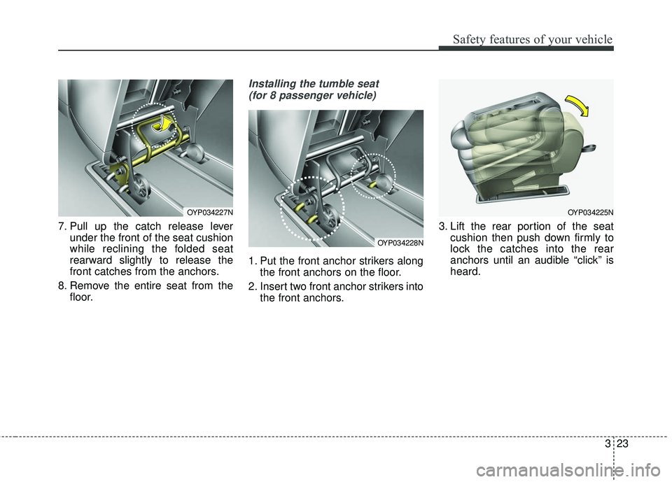 KIA SEDONA 2017  Owners Manual 323
Safety features of your vehicle
7. Pull up the catch release leverunder the front of the seat cushion
while reclining the folded seat
rearward slightly to release the
front catches from the anchor