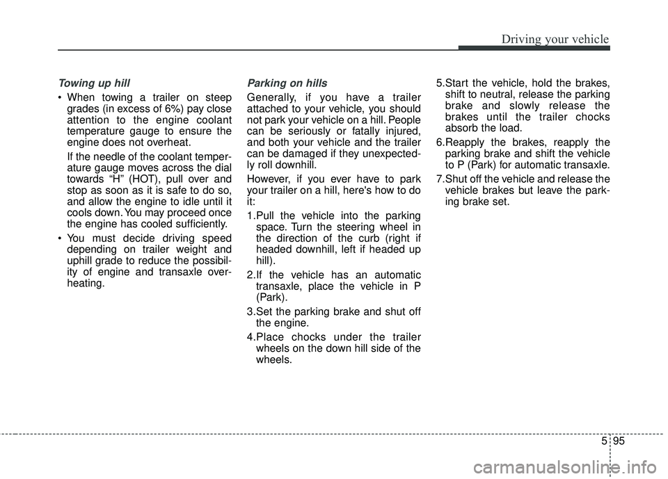KIA SEDONA 2017 Owners Manual 595
Driving your vehicle
Towing up hill
When towing a trailer on steepgrades (in excess of 6%) pay close
attention to the engine coolant
temperature gauge to ensure the
engine does not overheat.
If KIA SEDONA 2017 Owners Manual 595
Driving your vehicle
Towing up hill
When towing a trailer on steepgrades (in excess of 6%) pay close
attention to the engine coolant
temperature gauge to ensure the
engine does not overheat.
If
