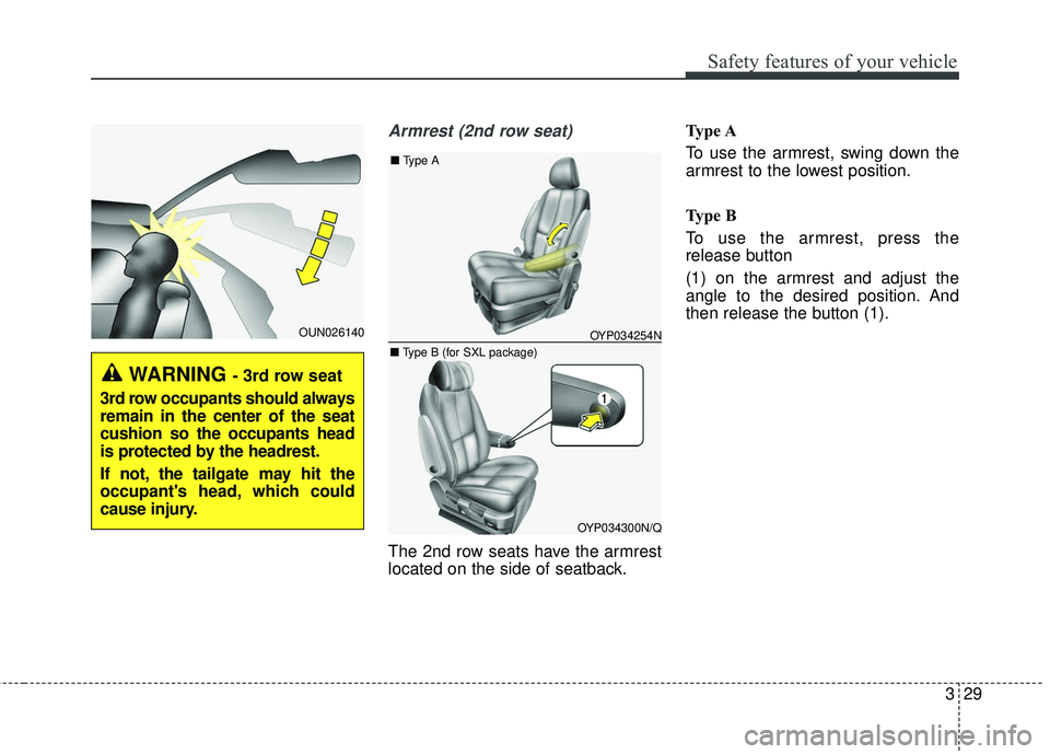KIA SEDONA 2017  Owners Manual 329
Safety features of your vehicle
Armrest (2nd row seat)
The 2nd row seats have the armrest
located on the side of seatback.Type A
To use the armrest, swing down the
armrest to the lowest position.
