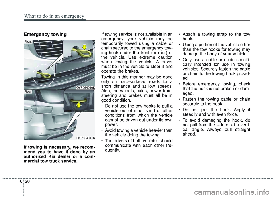 KIA SEDONA 2017 Owners Manual What to do in an emergency
20
6
Emergency towing
If towing is necessary, we recom-
mend you to have it done by an
authorized Kia dealer or a com-
mercial tow truck service. If towing service is not av KIA SEDONA 2017 Owners Manual What to do in an emergency
20
6
Emergency towing
If towing is necessary, we recom-
mend you to have it done by an
authorized Kia dealer or a com-
mercial tow truck service. If towing service is not av