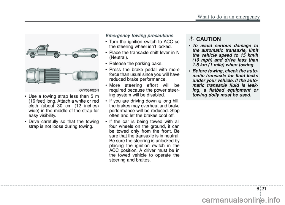 KIA SEDONA 2017 Owners Manual 621
What to do in an emergency
Use a towing strap less than 5 m(16 feet) long. Attach a white or red
cloth (about 30 cm (12 inches)
wide) in the middle of the strap for
easy visibility.
Drive carefu KIA SEDONA 2017 Owners Manual 621
What to do in an emergency
Use a towing strap less than 5 m(16 feet) long. Attach a white or red
cloth (about 30 cm (12 inches)
wide) in the middle of the strap for
easy visibility.
Drive carefu