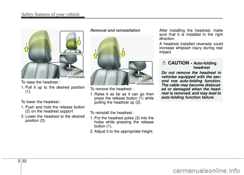 KIA SEDONA 2017  Owners Manual Safety features of your vehicle
32
3
To raise the headrest :
1. Pull it up to the desired position
(1).
To lower the headrest :
1. Push and hold the release button (2) on the headrest support
2. Lower
