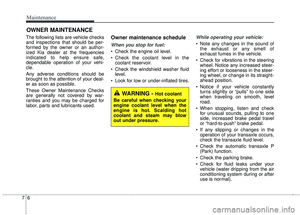 KIA SEDONA 2017  Owners Manual Maintenance
67
OWNER MAINTENANCE 
The following lists are vehicle checks
and inspections that should be per-
formed by the owner or an author-
ized Kia dealer at the frequencies
indicated to help ensu