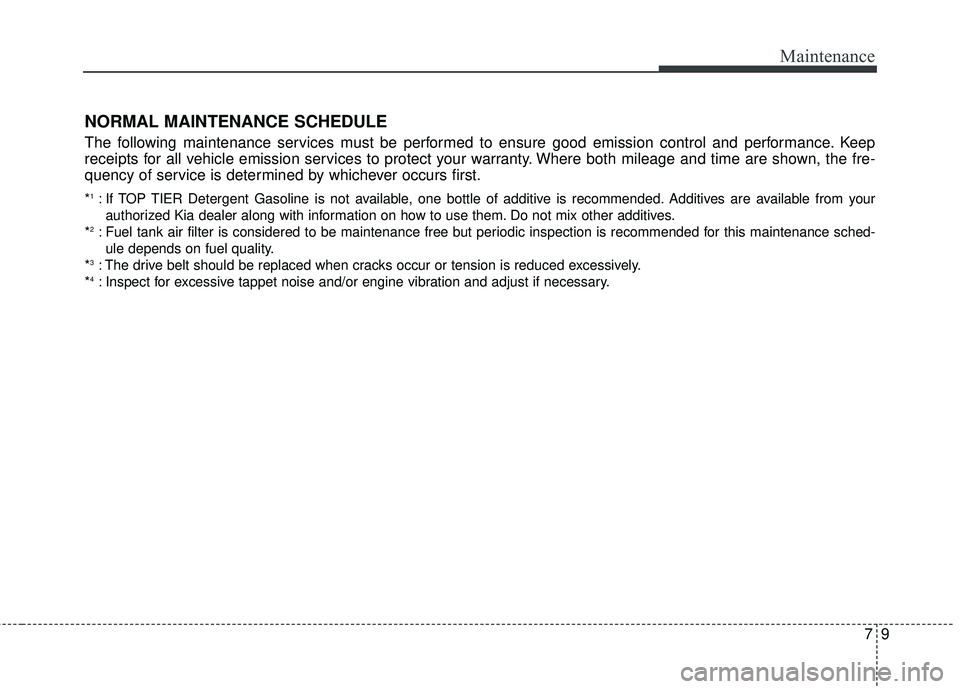 KIA SEDONA 2017  Owners Manual 79
Maintenance
NORMAL MAINTENANCE SCHEDULE
The following maintenance services must be performed to ensure good emission control and performance. Keep
receipts for all vehicle emission services to prot
