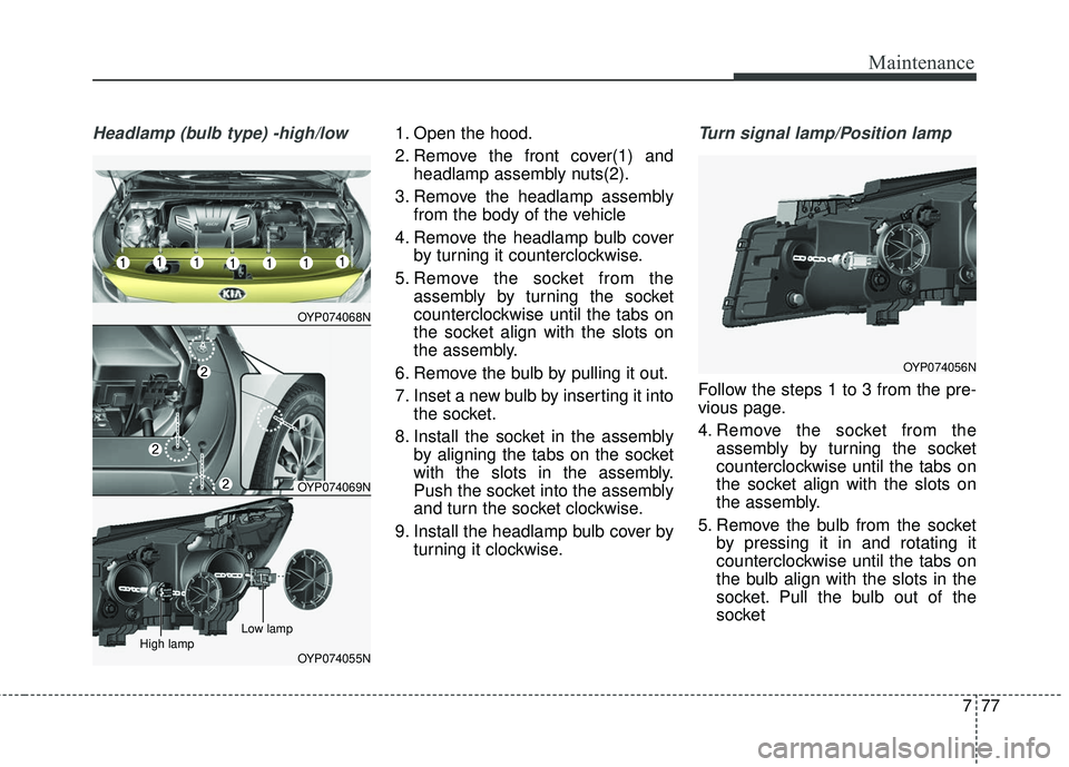 KIA SEDONA 2017 Owners Manual 777
Maintenance
Headlamp (bulb type) -high/low1. Open the hood.
2. Remove the front cover(1) andheadlamp assembly nuts(2).
3. Remove the headlamp assembly from the body of the vehicle
4. Remove the he KIA SEDONA 2017 Owners Manual 777
Maintenance
Headlamp (bulb type) -high/low1. Open the hood.
2. Remove the front cover(1) andheadlamp assembly nuts(2).
3. Remove the headlamp assembly from the body of the vehicle
4. Remove the he