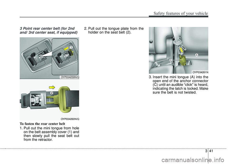 KIA SEDONA 2017  Owners Manual 341
Safety features of your vehicle
3 Point rear center belt (for 2ndand/ 3rd center seat, if equipped)
To fasten the rear center belt
1. Pull out the mini tongue from hole on the belt assembly cover 